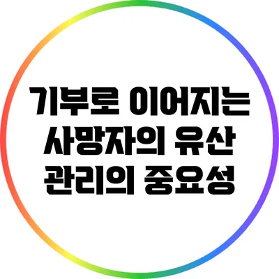 기부로 이어지는 사망자의 유산 관리의 중요성