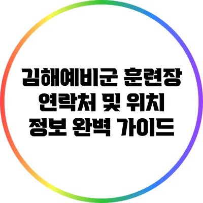김해예비군 훈련장 연락처 및 위치 정보 완벽 가이드