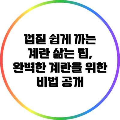 껍질 쉽게 까는 계란 삶는 팁, 완벽한 계란을 위한 비법 공개