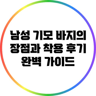 남성 기모 바지의 장점과 착용 후기 완벽 가이드
