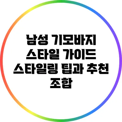 남성 기모바지 스타일 가이드: 스타일링 팁과 추천 조합