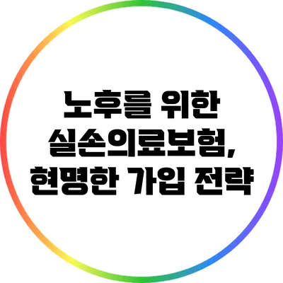 노후를 위한 실손의료보험, 현명한 가입 전략