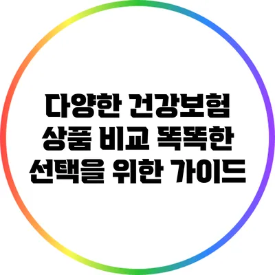다양한 건강보험 상품 비교: 똑똑한 선택을 위한 가이드