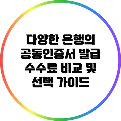 다양한 은행의 공동인증서 발급 수수료 비교 및 선택 가이드