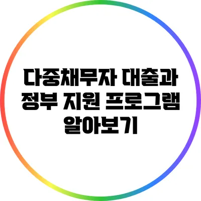 다중채무자 대출과 정부 지원 프로그램 알아보기