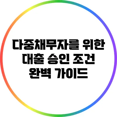 다중채무자를 위한 대출 승인 조건 완벽 가이드