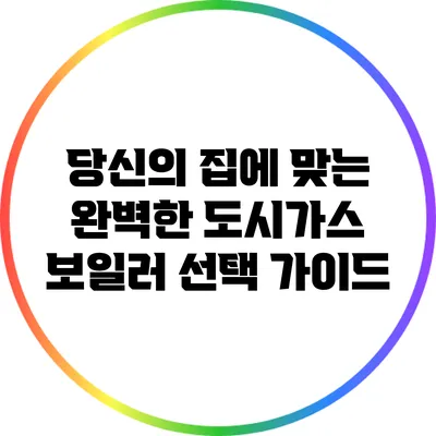 당신의 집에 맞는 완벽한 도시가스 보일러 선택 가이드
