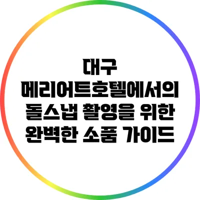 대구 메리어트호텔에서의 돌스냅 촬영을 위한 완벽한 소품 가이드