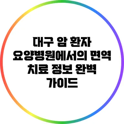 대구 암 환자 요양병원에서의 면역 치료 정보 완벽 가이드