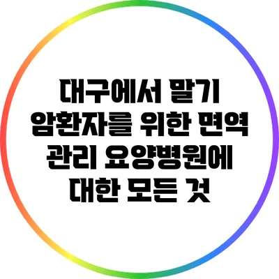 대구에서 말기 암환자를 위한 면역 관리 요양병원에 대한 모든 것