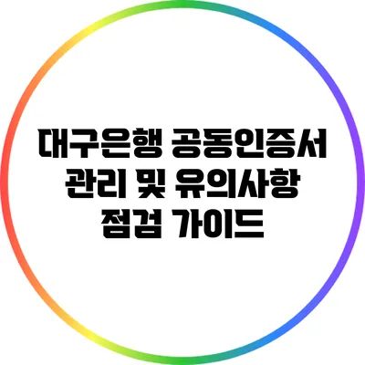 대구은행 공동인증서 관리 및 유의사항 점검 가이드