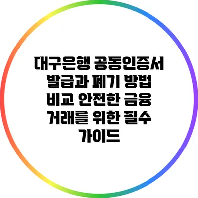 대구은행 공동인증서 발급과 폐기 방법 비교: 안전한 금융 거래를 위한 필수 가이드