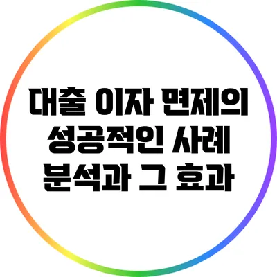 대출 이자 면제의 성공적인 사례 분석과 그 효과
