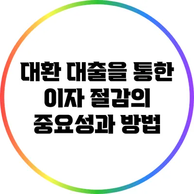 대환 대출을 통한 이자 절감의 중요성과 방법