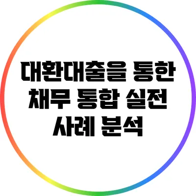 대환대출을 통한 채무 통합 실전 사례 분석