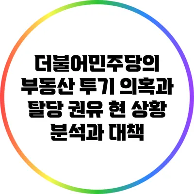 더불어민주당의 부동산 투기 의혹과 탈당 권유: 현 상황 분석과 대책