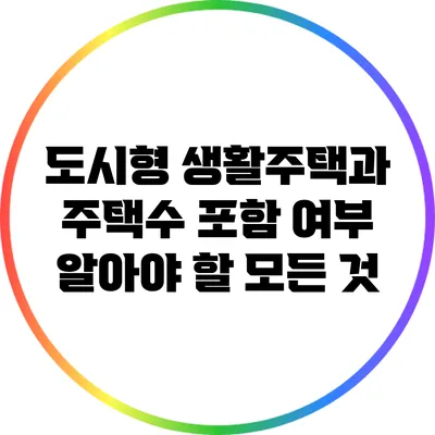 도시형 생활주택과 주택수 포함 여부: 알아야 할 모든 것