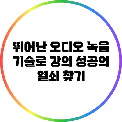 뛰어난 오디오 녹음 기술로 강의 성공의 열쇠 찾기