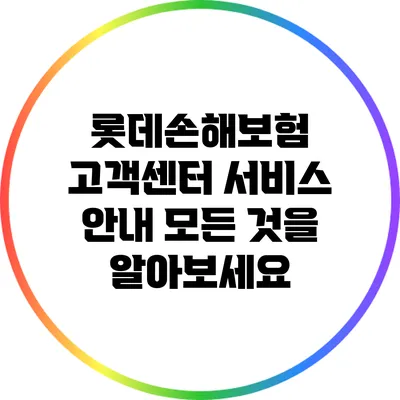 롯데손해보험 고객센터 서비스 안내: 모든 것을 알아보세요