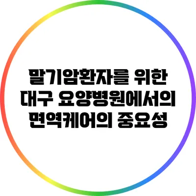 말기암환자를 위한 대구 요양병원에서의 면역케어의 중요성