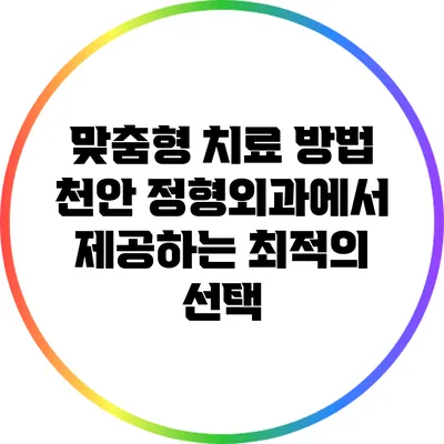 맞춤형 치료 방법: 천안 정형외과에서 제공하는 최적의 선택