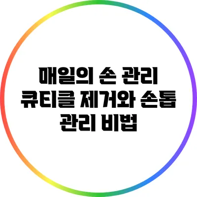 매일의 손 관리: 큐티클 제거와 손톱 관리 비법