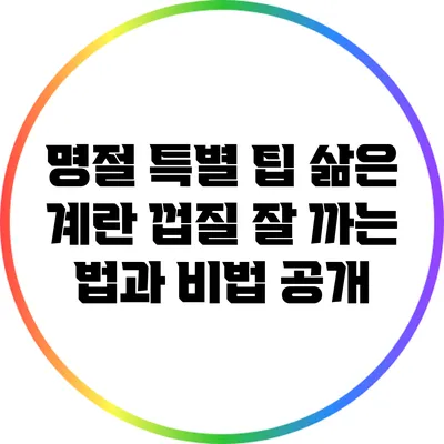 명절 특별 팁: 삶은 계란 껍질 잘 까는 법과 비법 공개