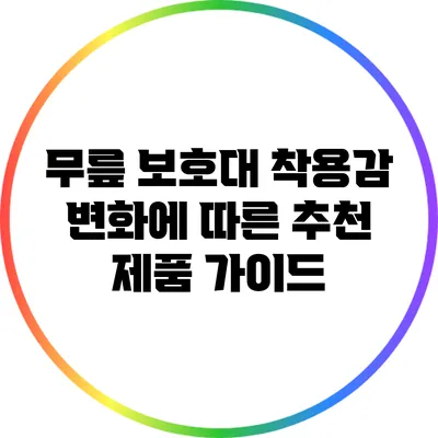 무릎 보호대 착용감 변화에 따른 추천 제품 가이드