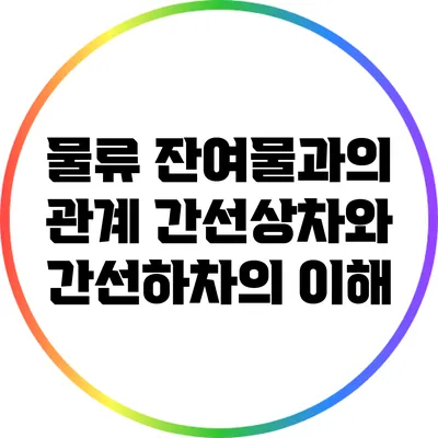 물류 잔여물과의 관계: 간선상차와 간선하차의 이해