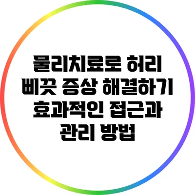 물리치료로 허리 삐끗 증상 해결하기: 효과적인 접근과 관리 방법