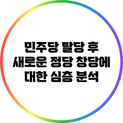 민주당 탈당 후 새로운 정당 창당에 대한 심층 분석