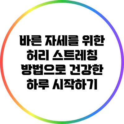 바른 자세를 위한 허리 스트레칭 방법으로 건강한 하루 시작하기