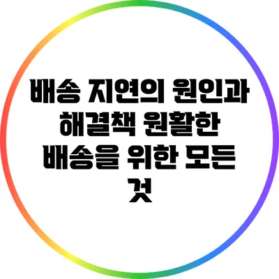 배송 지연의 원인과 해결책: 원활한 배송을 위한 모든 것