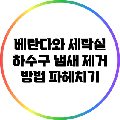 베란다와 세탁실 하수구 냄새 제거 방법 파헤치기