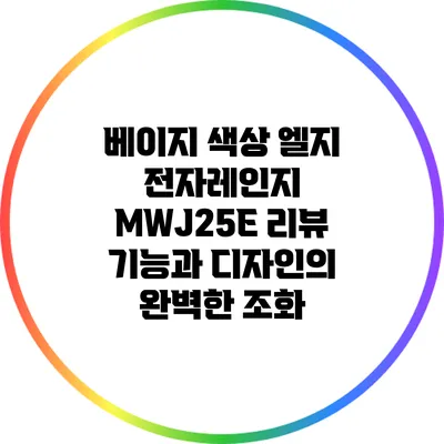 베이지 색상 엘지 전자레인지 MWJ25E 리뷰: 기능과 디자인의 완벽한 조화