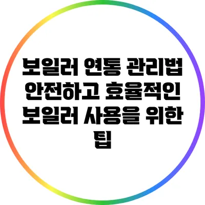 보일러 연통 관리법: 안전하고 효율적인 보일러 사용을 위한 팁