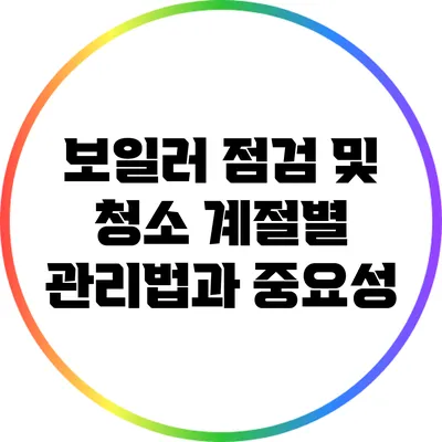 보일러 점검 및 청소: 계절별 관리법과 중요성