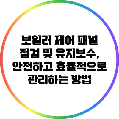 보일러 제어 패널 점검 및 유지보수, 안전하고 효율적으로 관리하는 방법