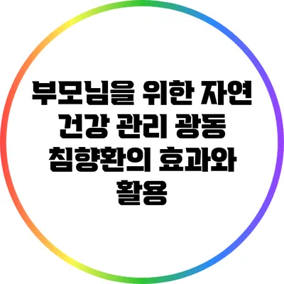 부모님을 위한 자연 건강 관리: 광동 침향환의 효과와 활용