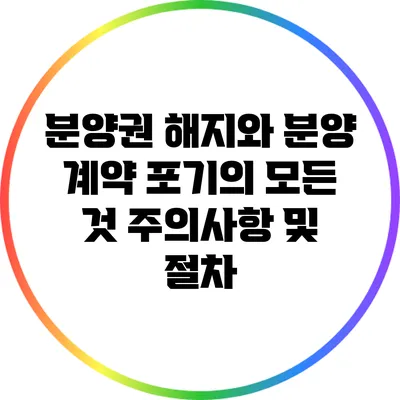 분양권 해지와 분양 계약 포기의 모든 것: 주의사항 및 절차