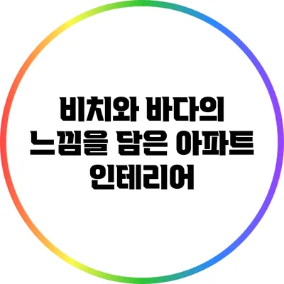 비치와 바다의 느낌을 담은 아파트 인테리어