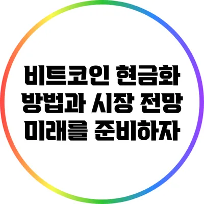 비트코인 현금화 방법과 시장 전망: 미래를 준비하자