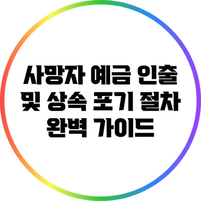사망자 예금 인출 및 상속 포기 절차 완벽 가이드