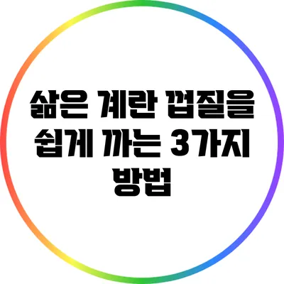 삶은 계란 껍질을 쉽게 까는 3가지 방법