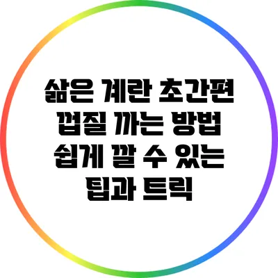 삶은 계란 초간편 껍질 까는 방법: 쉽게 깔 수 있는 팁과 트릭