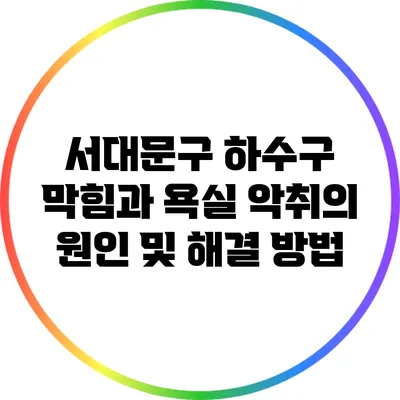 서대문구 하수구 막힘과 욕실 악취의 원인 및 해결 방법
