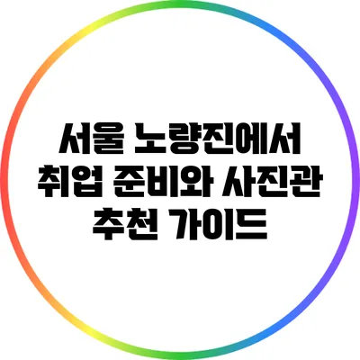 서울 노량진에서 취업 준비와 사진관 추천 가이드