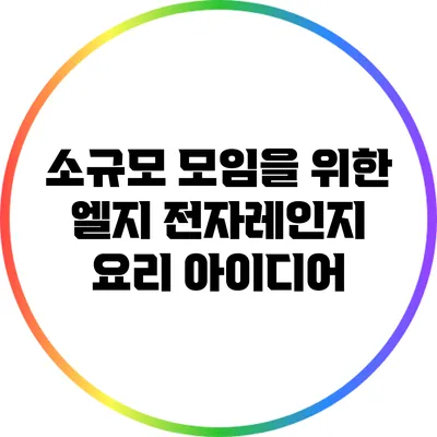 소규모 모임을 위한 엘지 전자레인지 요리 아이디어