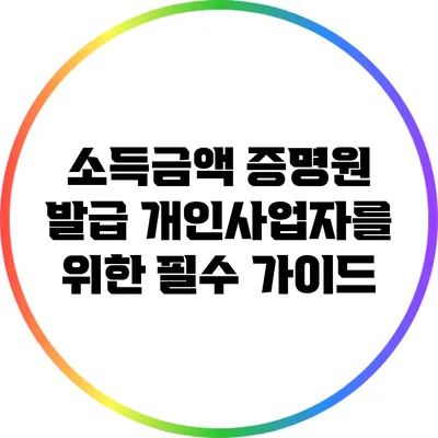 소득금액 증명원 발급: 개인사업자를 위한 필수 가이드