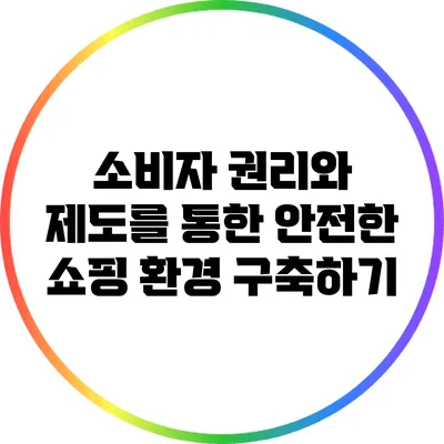 소비자 권리와 제도를 통한 안전한 쇼핑 환경 구축하기